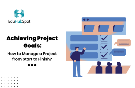 Achieving Project Goals: How to Manage a Project from Start to Finish?