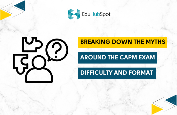 Breaking Down the Myths Around the CAPM Exam Difficulty and Format
