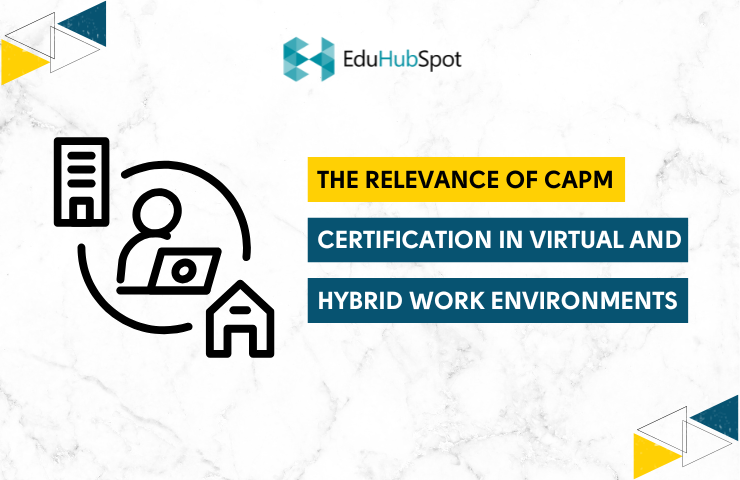 The Relevance of CAPM Certification in Virtual and Hybrid Work Environments