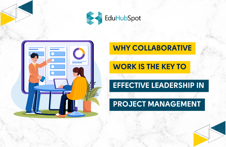 Why Collaborative Work is the Key to Effective Leadership in Project Management?