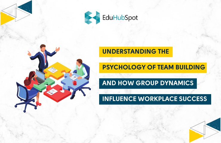 Understanding the Psychology of Team Building and How Group Dynamics Influence Workplace Success