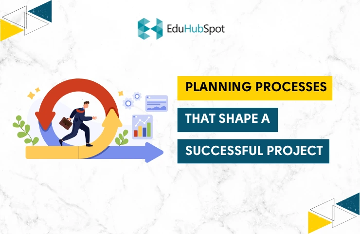 Project Planning Processes that Shape a Successful Project | Eduhubspot